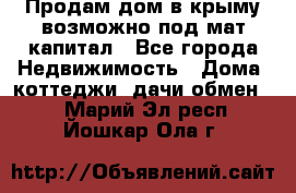 Продам дом в крыму возможно под мат.капитал - Все города Недвижимость » Дома, коттеджи, дачи обмен   . Марий Эл респ.,Йошкар-Ола г.